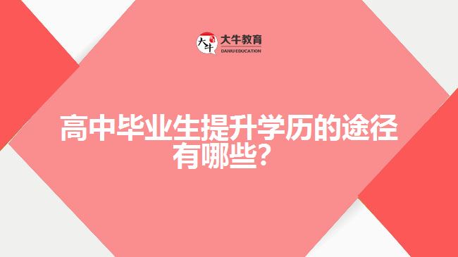 高中畢業(yè)生提升學歷的途徑有哪些？