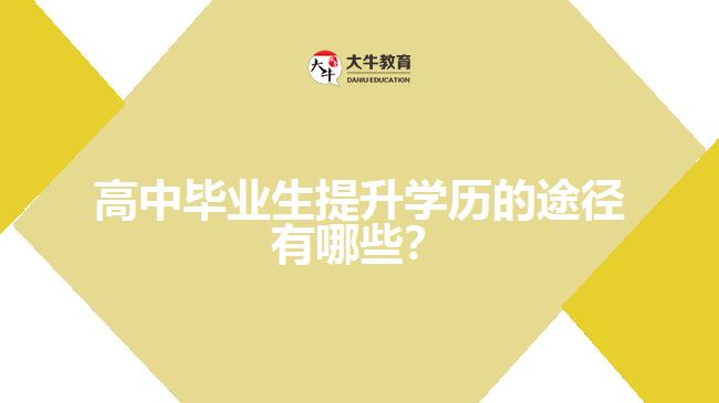 高中畢業(yè)生提升學(xué)歷的途徑有哪些？