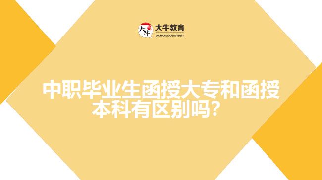 中職畢業(yè)生函授大專和函授本科有區(qū)別嗎？