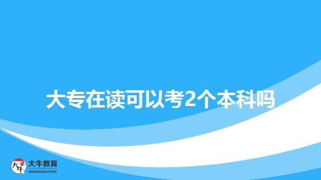 大專在讀可以考2個(gè)本科嗎