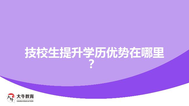 技校生提升學(xué)歷優(yōu)勢在哪里？