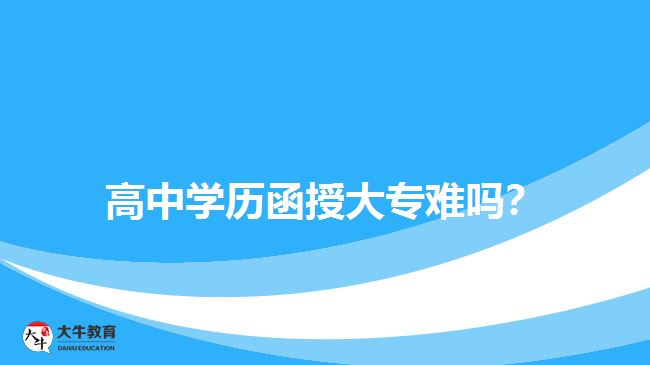 高中學(xué)歷函授大專難嗎？