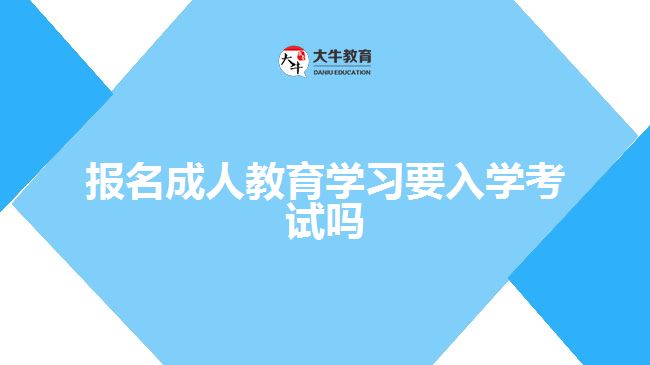 報名成人教育學(xué)習(xí)要入學(xué)考試嗎