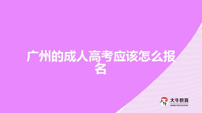 廣州的成人高考應(yīng)該怎么報(bào)名？