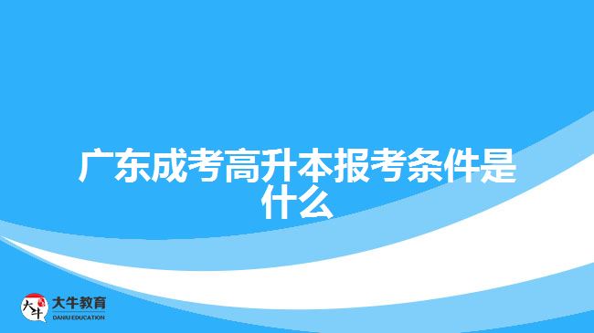 廣東成考高升本報(bào)考條件是什么？