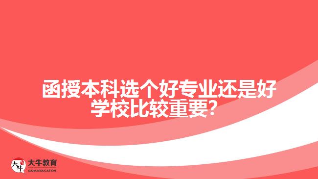 函授本科選個(gè)好專業(yè)還是好學(xué)校比較重要？