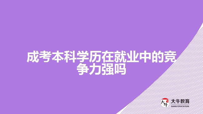 成考本科學歷在就業(yè)中的競爭力強嗎？