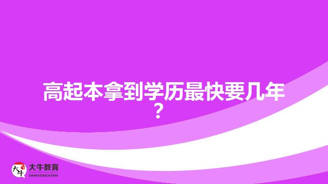 高起本拿到學(xué)歷最快要幾年？