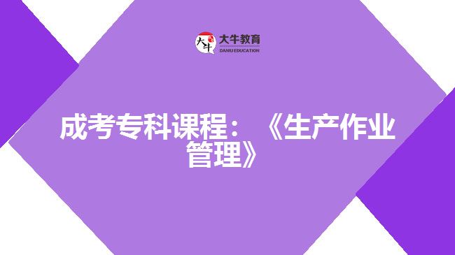 成考專(zhuān)科課程：《生產(chǎn)作業(yè)管理》