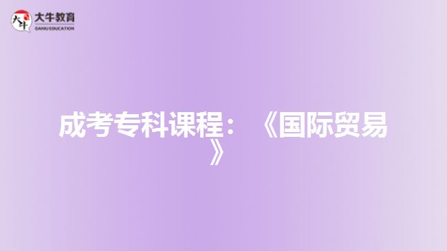 成考?？普n程：《國際貿(mào)易》