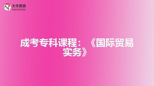 成考?？普n程：《國際貿(mào)易實務(wù)》