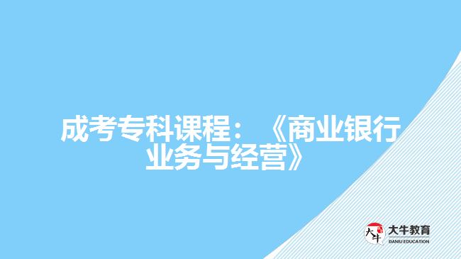 成考?？普n程：《商業(yè)銀行業(yè)務(wù)與經(jīng)營》