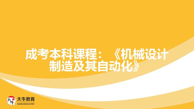 成考本科課程：《機械設(shè)計制造及其自動化》