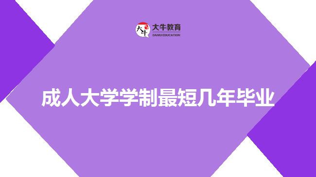 成人大學(xué)學(xué)制最短幾年畢業(yè)