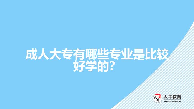 成人大專有哪些專業(yè)是比較好學(xué)的？