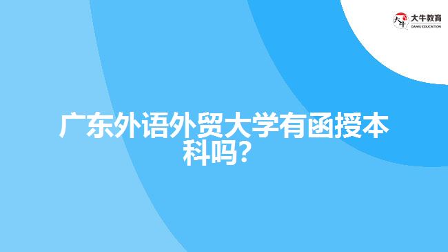 廣東外語(yǔ)外貿(mào)大學(xué)有函授本科嗎？