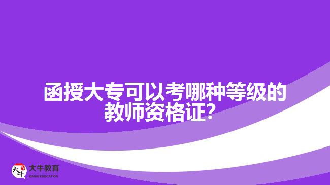 函授大?？梢钥寄姆N等級(jí)的教師資格證？