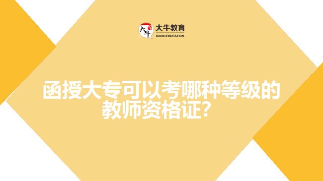 函授大?？梢钥寄姆N等級的教師資格證？