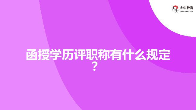 函授學(xué)歷評職稱有什么規(guī)定？