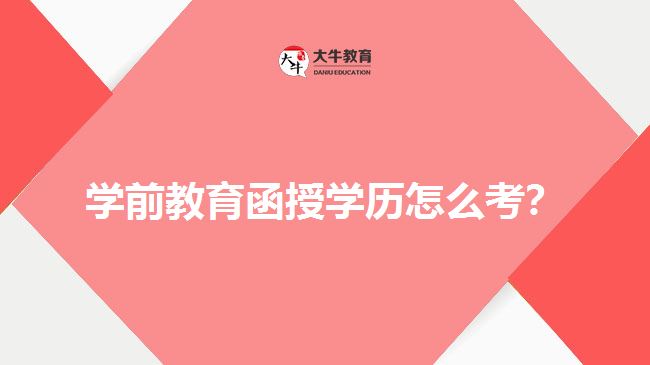 學(xué)前教育函授學(xué)歷怎么考？