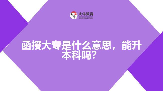 函授大專是什么意思，能升本科嗎？