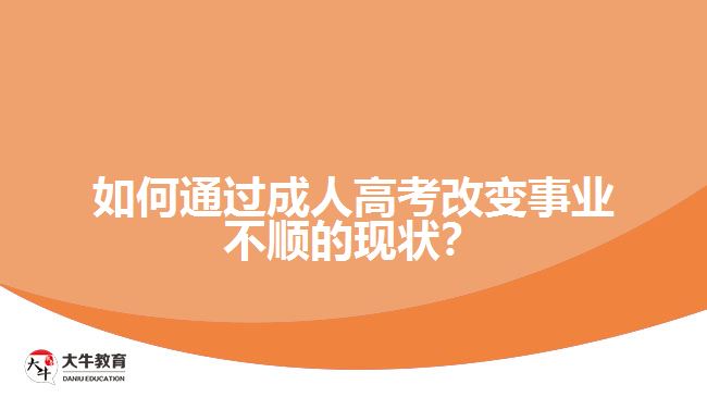 如何通過成人高考改變事業(yè)不順的現(xiàn)狀？