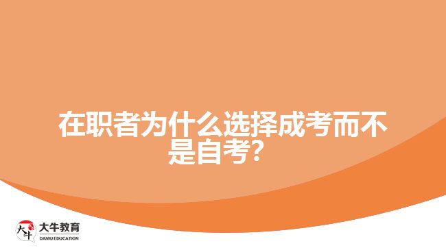 在職者為什么選擇成考而不是自考？