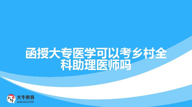 函授大專醫(yī)學可以考鄉(xiāng)村全科助理醫(yī)師嗎