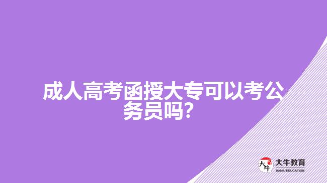 成人高考函授大?？梢钥脊珓?wù)員嗎？