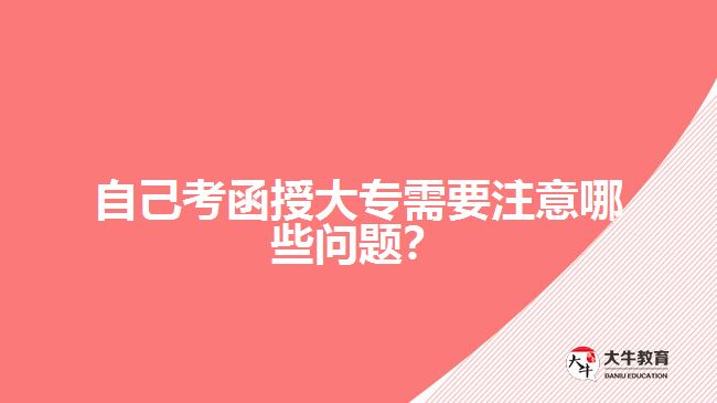 自己考函授大專需要注意哪些問(wèn)題？