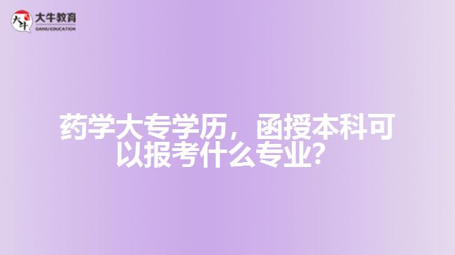 藥學(xué)大專學(xué)歷，函授本科可以報(bào)考什么專業(yè)？