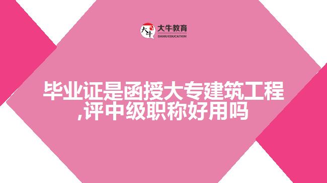 畢業(yè)證是函授大專建筑工程,評中級職稱好用嗎