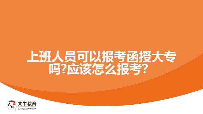 上班人員可以報考函授大專嗎?應該怎么報考？