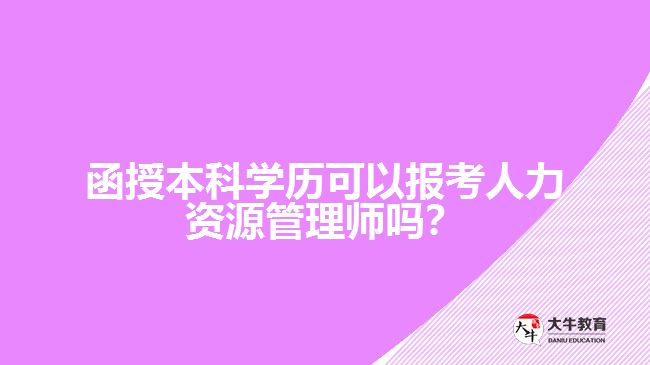 函授本科學(xué)歷可以報(bào)考人力資源管理師嗎？