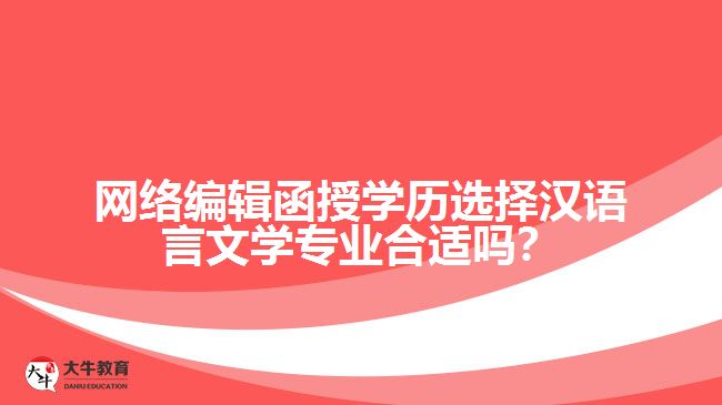 網(wǎng)絡(luò)編輯函授學歷選擇漢語言文學專業(yè)合適嗎？