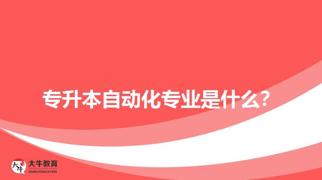 專升本自動化專業(yè)是什么？