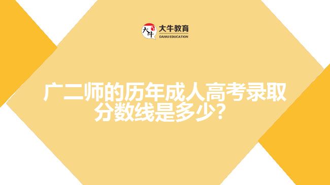 廣二師的歷年成人高考錄取分?jǐn)?shù)線是多少？