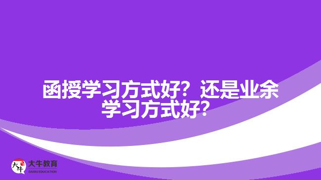 函授學(xué)習(xí)方式好？還是業(yè)余學(xué)習(xí)方式好？