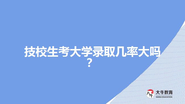 技校生考大學(xué)錄取幾率大嗎？