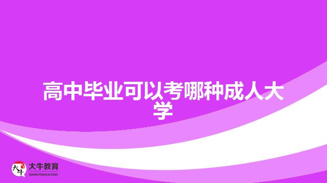 高中畢業(yè)可以考哪種成人大學(xué)？