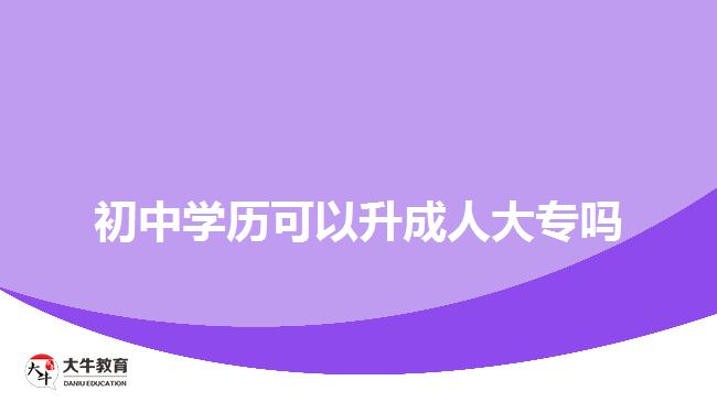 初中學(xué)歷可以升成人大專嗎？