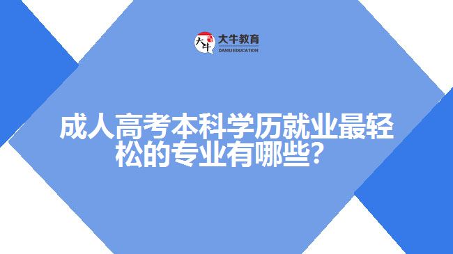 成人高考本科學歷就業(yè)最輕松的專業(yè)有哪些？