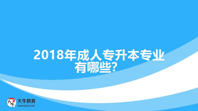 2018年成人專升本專業(yè)有哪些？