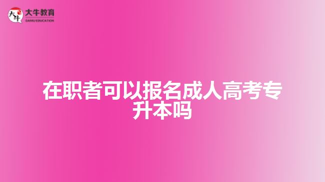 在職者可以報(bào)名成人高考專升本嗎？