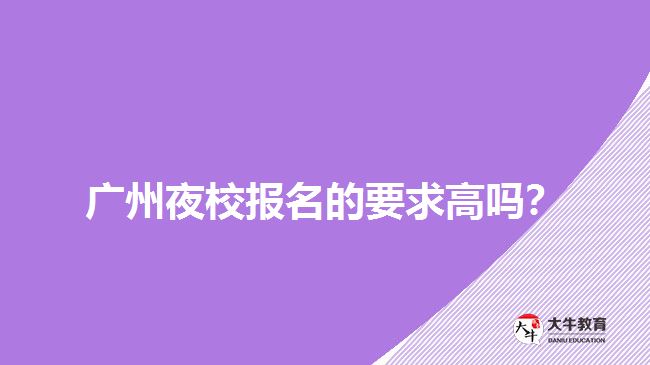 廣州夜校報(bào)名的要求高嗎？