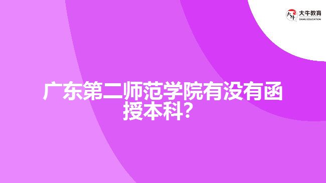 廣東第二師范學(xué)院有沒有函授本科？