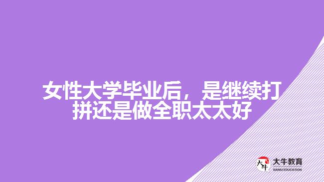 女性大學畢業(yè)后，是繼續(xù)打拼還是做全職太太好