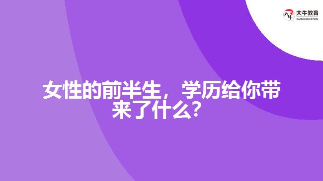 女性的前半生，學(xué)歷給你帶來(lái)了什么？