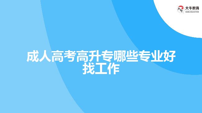 成人高考高升專哪些專業(yè)好找工作