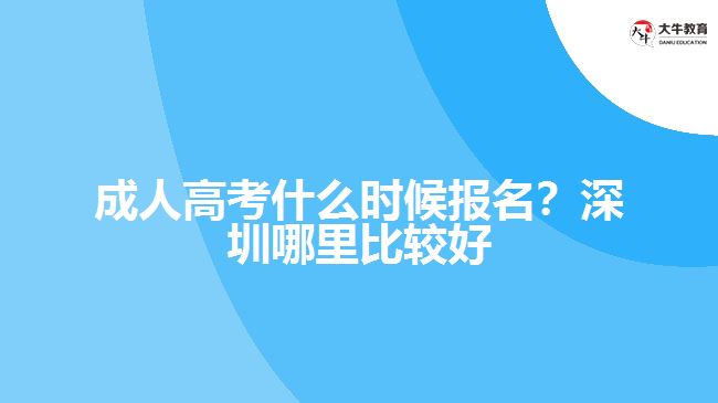 成人高考什么時(shí)候報(bào)名？深圳哪里比較好